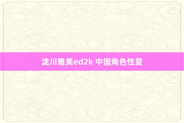 泷川雅美ed2k 中国角色性爱