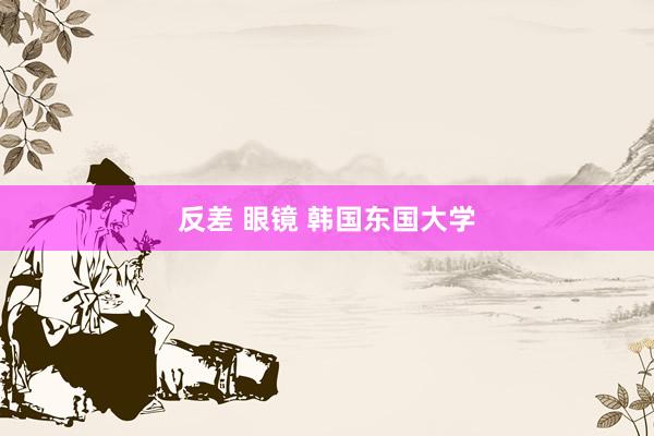 反差 眼镜 韩国东国大学
