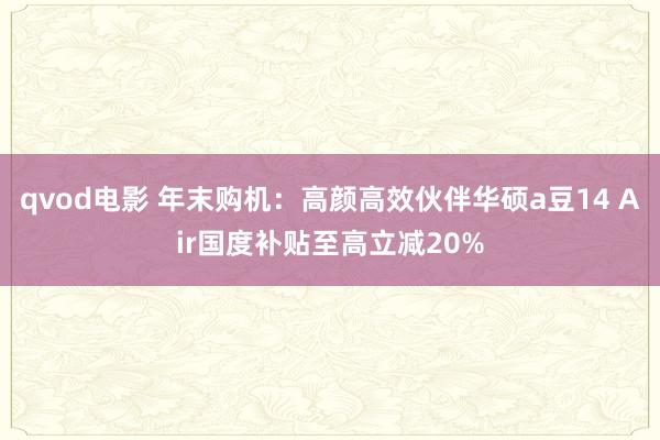 qvod电影 年末购机：高颜高效伙伴华硕a豆14 Air国度补贴至高立减20%
