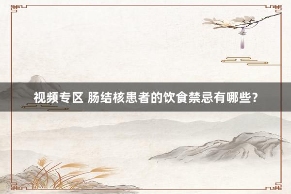 视频专区 肠结核患者的饮食禁忌有哪些？